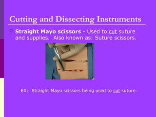  Straight Mayo scissors - Used to cut suture
and supplies. Also known as: Suture scissors.
EX: Straight Mayo scissors being used to cut suture.
Cutting and Dissecting Instruments
 