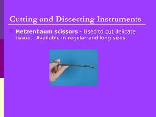 Metzenbaum scissors - Used to cut delicate
tissue. Available in regular and long sizes.
Cutting and Dissecting Instruments
 