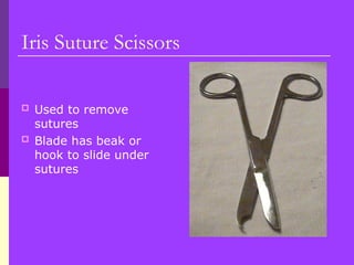 Iris Suture Scissors
 Used to remove
sutures
 Blade has beak or
hook to slide under
sutures
 