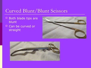Curved Blunt/Blunt Scissors
 Both blade tips are
blunt
 Can be curved or
straight
 