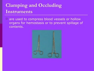  are used to compress blood vessels or hollow
organs for hemostasis or to prevent spillage of
contents.
Clamping and Occluding
Instruments
 