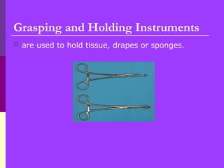 Grasping and Holding Instruments
 are used to hold tissue, drapes or sponges.
 