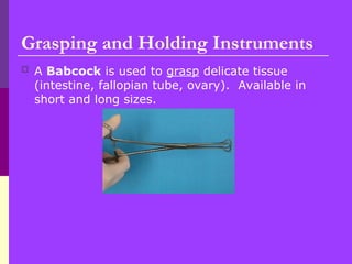 Grasping and Holding Instruments
 A Babcock is used to grasp delicate tissue
(intestine, fallopian tube, ovary). Available in
short and long sizes.
 
