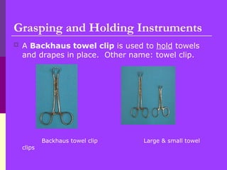  A Backhaus towel clip is used to hold towels
and drapes in place. Other name: towel clip.
Backhaus towel clip Large & small towel
clips
Grasping and Holding Instruments
 