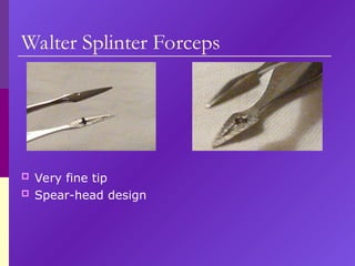 Walter Splinter Forceps
 Very fine tip
 Spear-head design
 