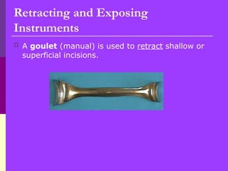 Retracting and Exposing
Instruments
 A goulet (manual) is used to retract shallow or
superficial incisions.
 