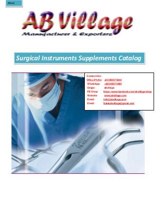 Surgical Instruments Supplements Catalog
AboutAbout
Contact Info:
Office.Ph.No: +923000672960
WhatsApp: +923000672960
Skype: abvillage
FB Shop: https://www.facebook.com/abvillage/shop
Website: www.abvillage.com
Email: info@abvillage.com
Email: Salesabvillage@gmail.com
 