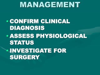 MANAGEMENT
• CONFIRM CLINICAL
DIAGNOSIS
• ASSESS PHYSIOLOGICAL
STATUS
• INVESTIGATE FOR
SURGERY
 