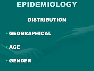 EPIDEMIOLOGY
DISTRIBUTION
• GEOGRAPHICAL
• AGE
• GENDER
 