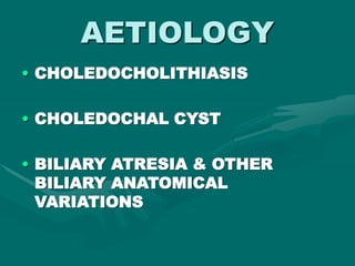 AETIOLOGY
• CHOLEDOCHOLITHIASIS
• CHOLEDOCHAL CYST
• BILIARY ATRESIA & OTHER
BILIARY ANATOMICAL
VARIATIONS
 