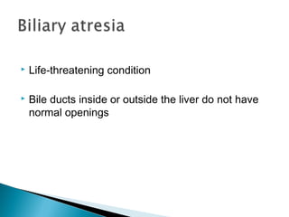  Life-threatening condition
 Bile ducts inside or outside the liver do not have
normal openings
 