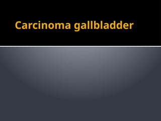 Carcinoma gallbladder
 