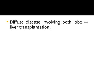  Diffuse disease involving both lobe —
liver transplantation.
 