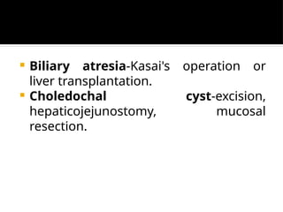  Biliary atresia-Kasai's operation or
liver transplantation.
 Choledochal cyst-excision,
hepaticojejunostomy, mucosal
resection.
 