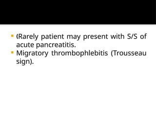  Rarely patient may present with S/S of
„
acute pancreatitis.
 Migratory thrombophlebitis (Trousseau
sign).
 