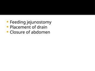  Feeding jejunostomy
 Placement of drain
 Closure of abdomen
 