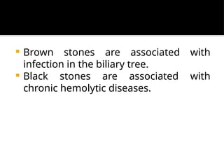  Brown stones are associated with
infection in the biliary tree.
 Black stones are associated with
chronic hemolytic diseases.
 