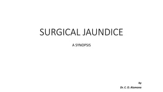SURGICAL JAUNDICE
A SYNOPSIS
by
Dr. C. O. Alumona
 