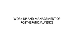 WORK UP AND MANAGEMENT OF
POSTHEPATIC JAUNDICE
 