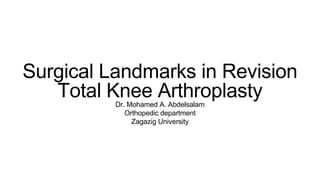 Surgical Landmarks in Revision
Total Knee ArthroplastyDr. Mohamed A. Abdelsalam
Orthopedic department
Zagazig University
 