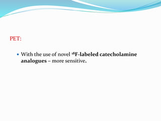 PET:
 With the use of novel 18F-labeled catecholamine
analogues – more sensitive.
 