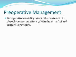 Preoperative Management
 Perioperative mortality rates in the treatment of
pheochromocytoma from 50% in the 1st half of 20th
century to ≈2% now.
 
