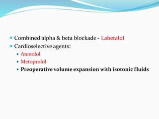  Combined alpha & beta blockade - Labetalol
 Cardioselective agents:
 Atenolol
 Metoprolol
 Preoperative volume expansion with isotonic fluids
 