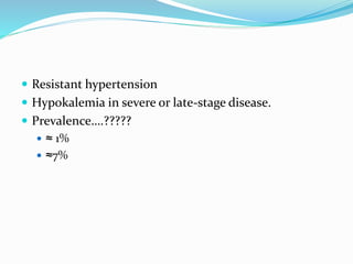  Resistant hypertension
 Hypokalemia in severe or late-stage disease.
 Prevalence….?????
 ≈ 1%
 ≈7%
 