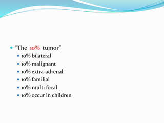  “The 10% tumor”
 10% bilateral
 10% malignant
 10% extra-adrenal
 10% familial
 10% multi focal
 10% occur in children
 