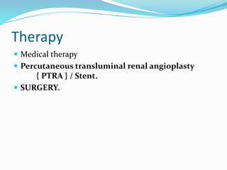 Therapy
 Medical therapy
 Percutaneous transluminal renal angioplasty
{ PTRA } / Stent.
 SURGERY.
 