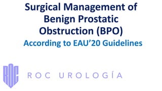 Surgical Management of
Benign Prostatic
Obstruction (BPO)
According to EAU’20 Guidelines
 