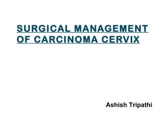 SURGICAL MANAGEMENT
OF CARCINOMA CERVIX




            Ashish Tripathi
 