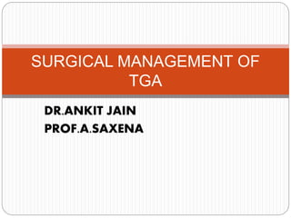 DR.ANKIT JAIN
PROF.A.SAXENA
SURGICAL MANAGEMENT OF
TGA
 