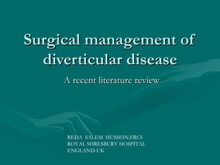 Surgical management of diverticular disease A recent literature review REDA  SALEM  HUSSEIN.FRCS ROYAL SHRESBURY HOSPITAL ENGLAND-UK 