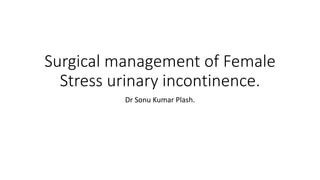 Surgical management of Female
Stress urinary incontinence.
Dr Sonu Kumar Plash.
 
