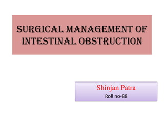 Surgical Management of
 Intestinal Obstruction



              Shinjan Patra
                Roll no-88
 