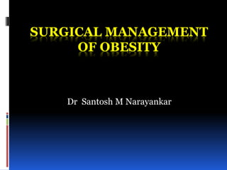 SURGICAL MANAGEMENT
OF OBESITY
Dr Santosh M Narayankar
 