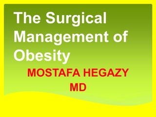 The Surgical
Management of
Obesity
MOSTAFA HEGAZY
MD
 