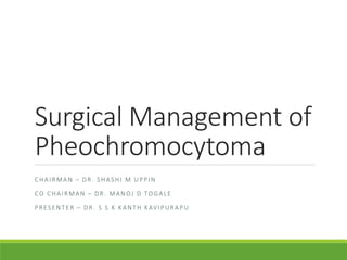 Surgical Management of
Pheochromocytoma
CHAIRMAN – DR. SHASHI M UPPIN
CO CHAIRMAN – DR. MANOJ D TOGALE
PRESENTER – DR. S S K KANTH KAVIPURAPU
 