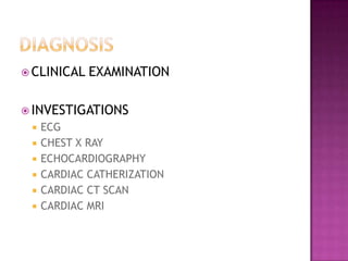  CLINICAL EXAMINATION
 INVESTIGATIONS
 ECG
 CHEST X RAY
 ECHOCARDIOGRAPHY
 CARDIAC CATHERIZATION
 CARDIAC CT SCAN
...