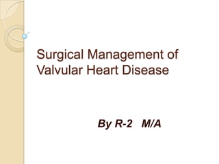 Surgical Management of
Valvular Heart Disease



         By R-2 M/A
 
