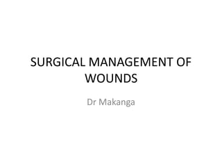 SURGICAL MANAGEMENT OF
WOUNDS
Dr Makanga
 