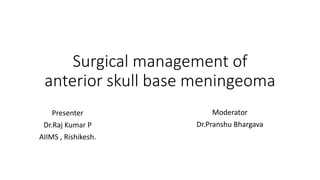 Surgical management of
anterior skull base meningeoma
Presenter
Dr.Raj Kumar P
AIIMS , Rishikesh.
Moderator
Dr.Pranshu Bhargava
 