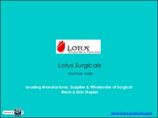 Lotus Surgicals
Mumbai, India
www.lotus-surgicals.com
Leading Manufacturer, Supplier & Wholesaler of Surgical
Mesh & Skin Stapler
 