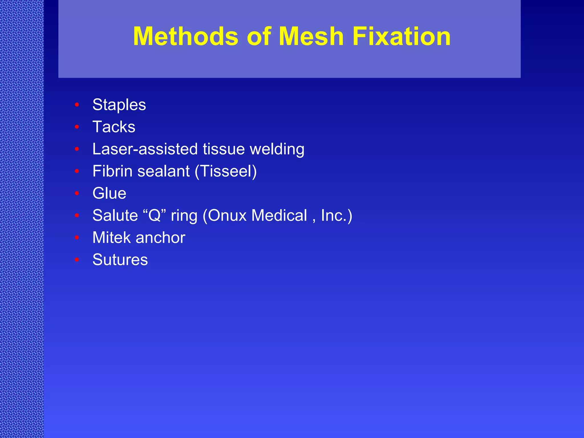 Methods of Mesh Fixation Staples Tacks Laser-assisted tissue welding Fibrin sealant (Tisseel) Glue Salute “Q” ring (Onux Medical , Inc.) Mitek anchor Sutures 
