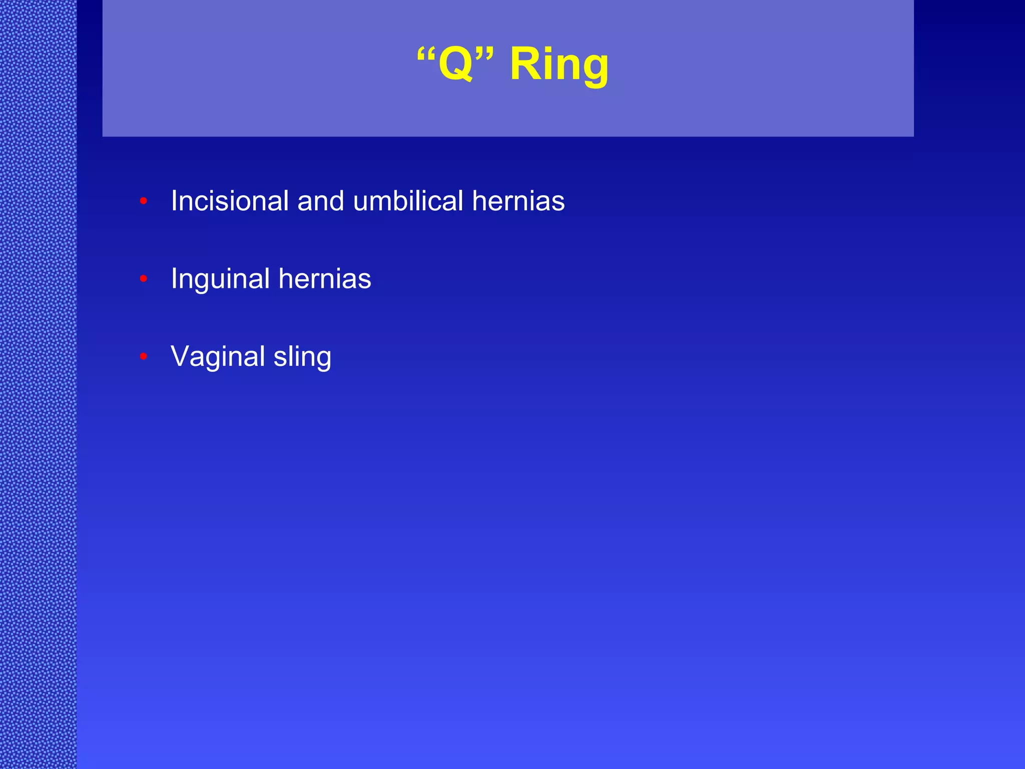 “ Q” Ring Incisional and umbilical hernias Inguinal hernias Vaginal sling   