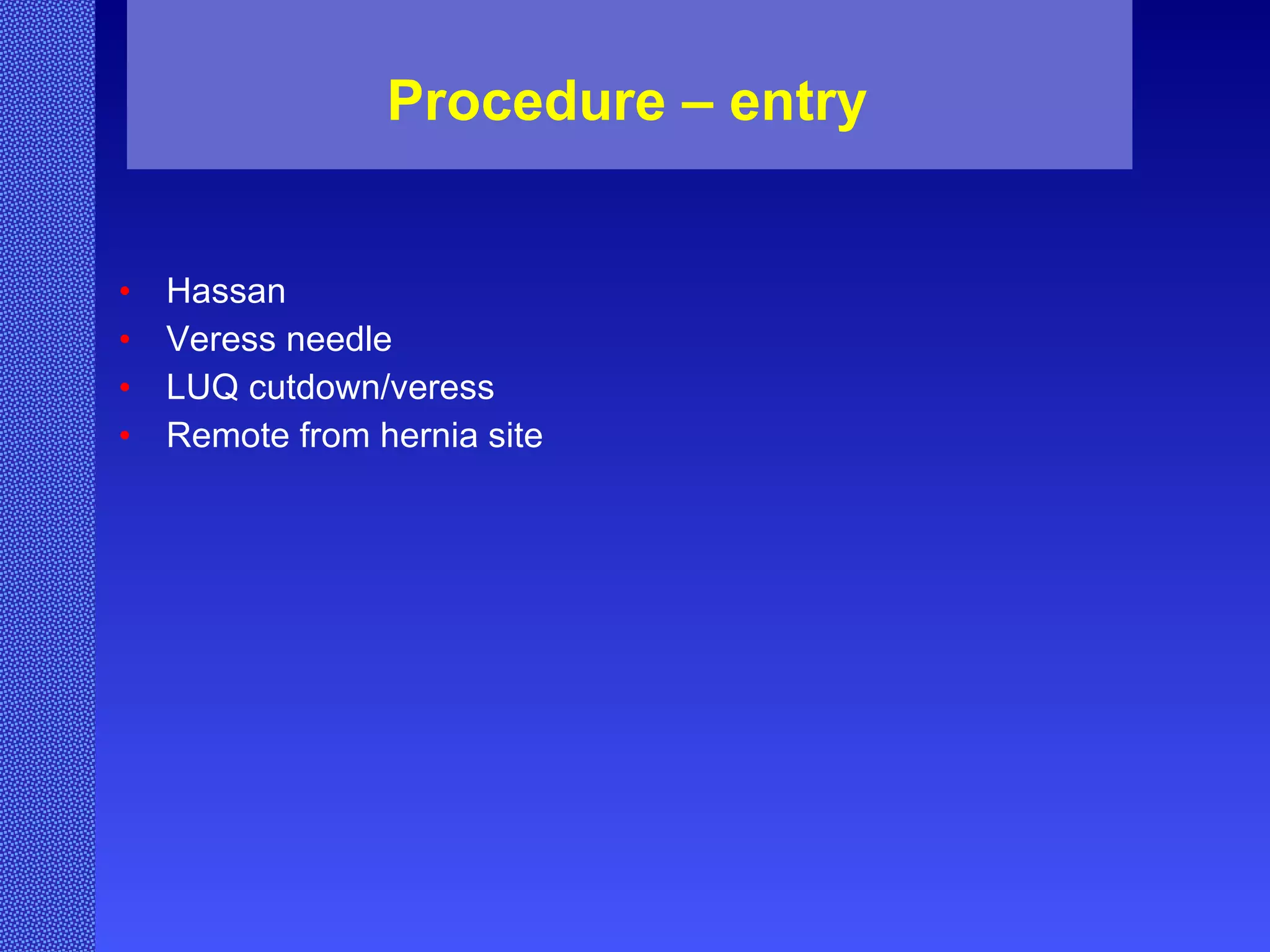 Procedure – entry  Hassan Veress needle LUQ cutdown/veress Remote from hernia site 