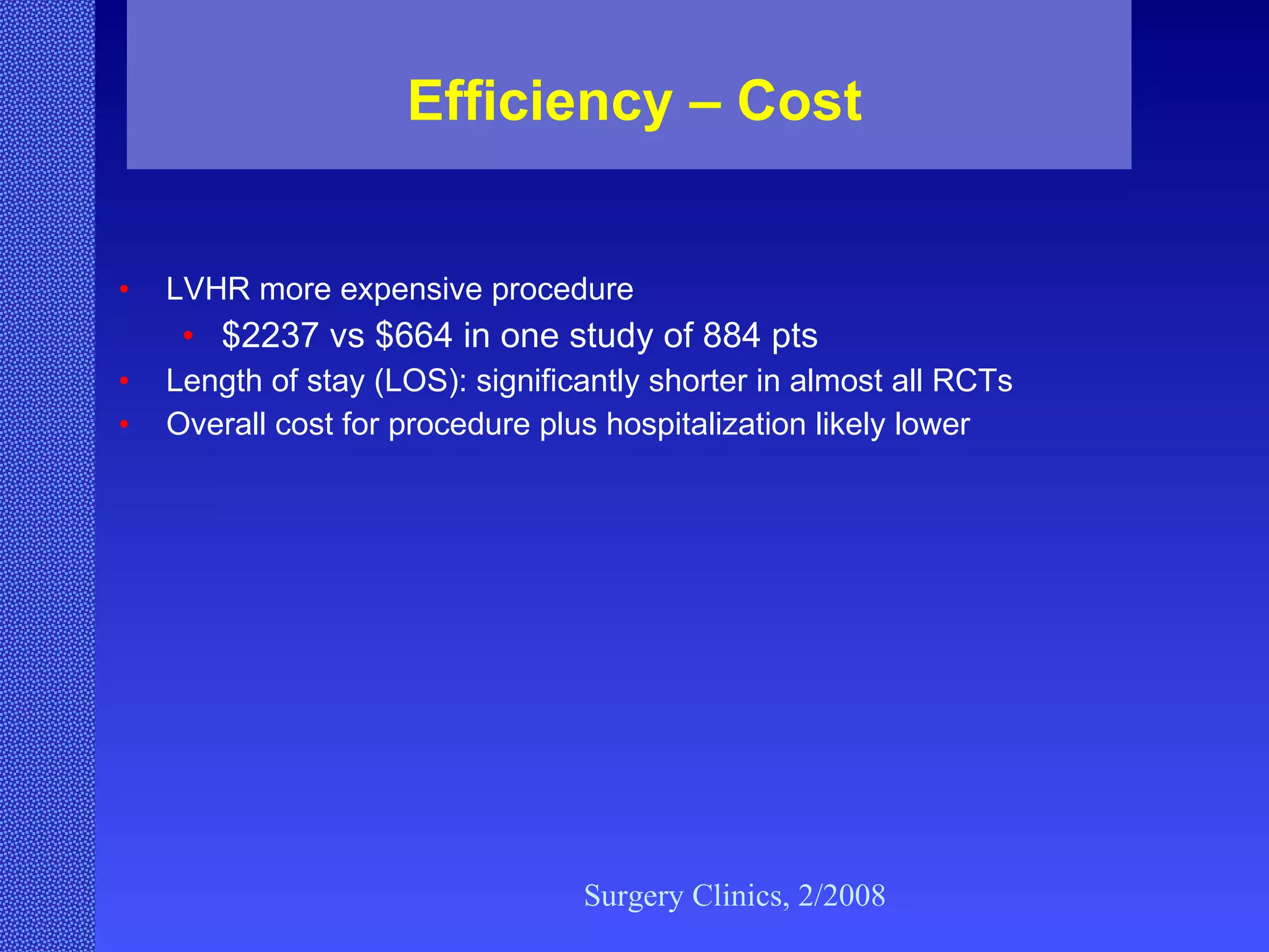 Efficiency – Cost LVHR more expensive procedure $2237 vs $664 in one study of 884 pts Length of stay (LOS): significantly shorter in almost all RCTs Overall cost for procedure plus hospitalization likely lower Surgery Clinics, 2/2008 