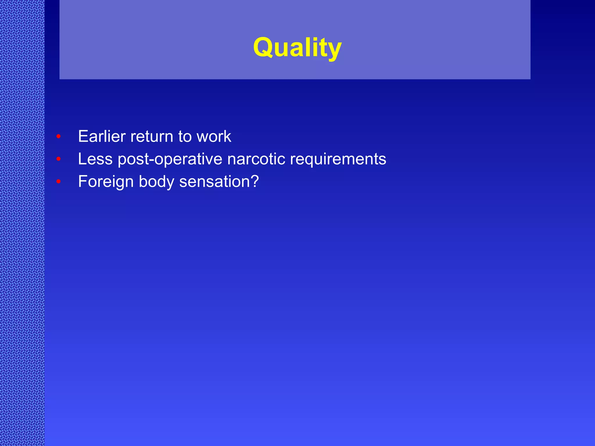 Quality Earlier return to work Less post-operative narcotic requirements Foreign body sensation? 