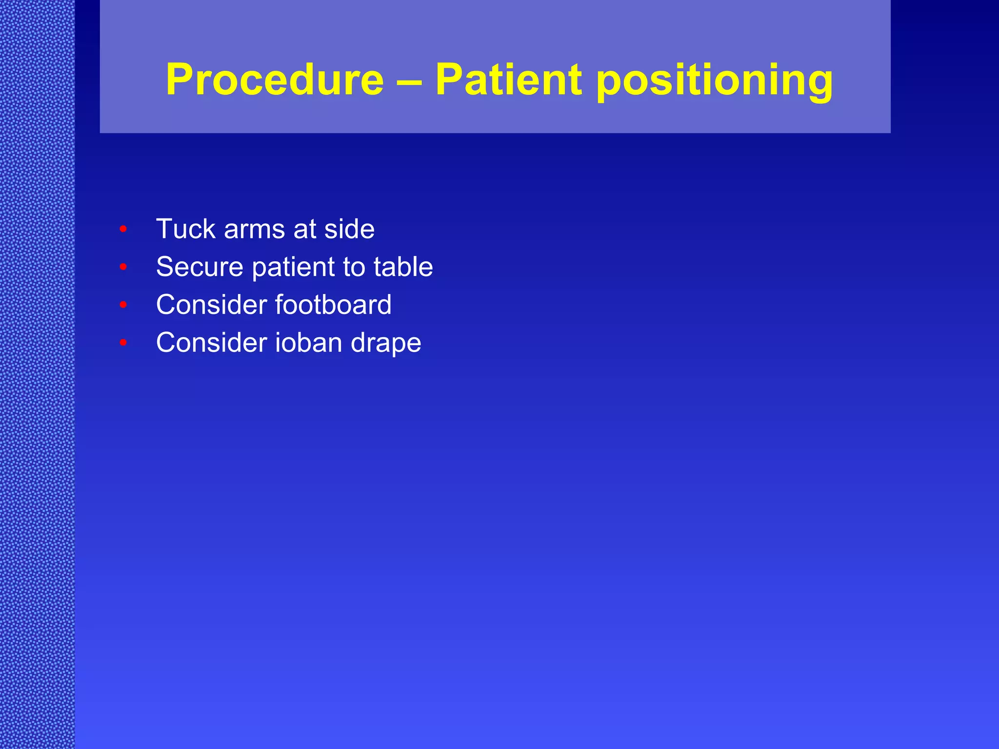 Procedure – Patient positioning Tuck arms at side Secure patient to table Consider footboard Consider ioban drape 